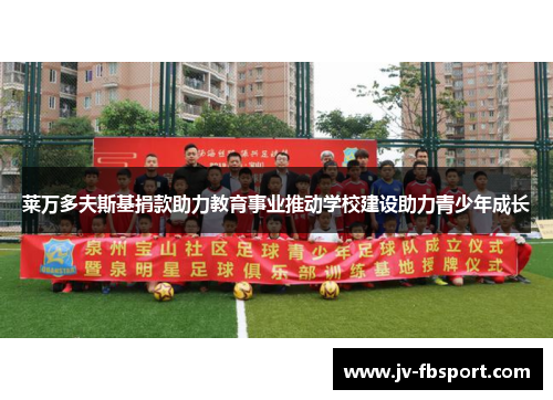 莱万多夫斯基捐款助力教育事业推动学校建设助力青少年成长 莱万多夫斯基捐款助力教育事业推动学校建设助力青少年成长