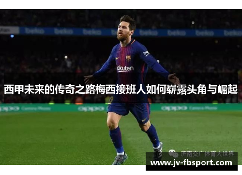 西甲未来的传奇之路梅西接班人如何崭露头角与崛起 西甲未来的传奇之路梅西接班人如何崭露头角与崛起