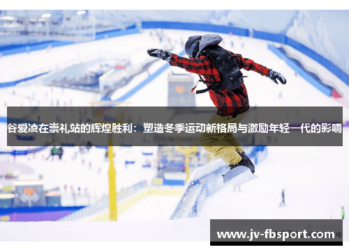 谷爱凌在崇礼站的辉煌胜利：塑造冬季运动新格局与激励年轻一代的影响