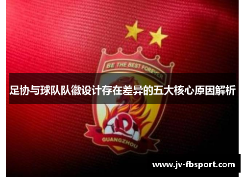 足协与球队队徽设计存在差异的五大核心原因解析