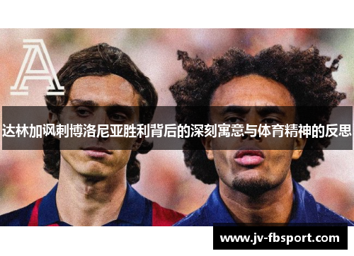 达林加讽刺博洛尼亚胜利背后的深刻寓意与体育精神的反思