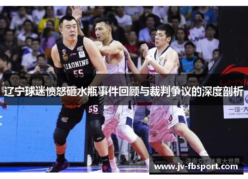 辽宁球迷愤怒砸水瓶事件回顾与裁判争议的深度剖析