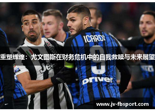 重塑辉煌:尤文图斯在财务危机中的自我救赎与未来展望