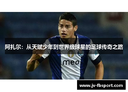 阿扎尔：从天赋少年到世界级球星的足球传奇之路