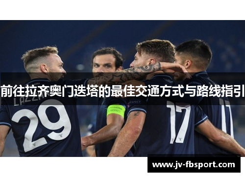 前往拉齐奥门迭塔的最佳交通方式与路线指引 前往拉齐奥门迭塔的最佳交通方式与路线指引