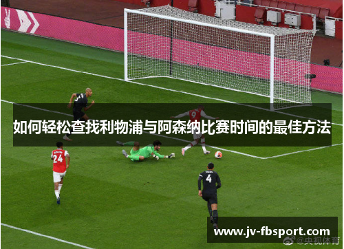 如何轻松查找利物浦与阿森纳比赛时间的最佳方法