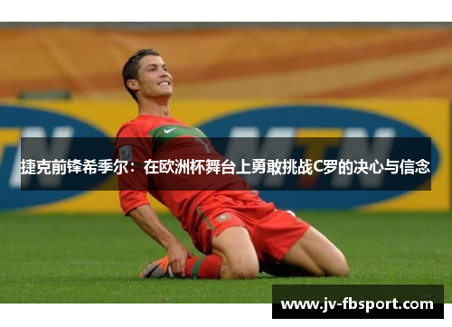 捷克前锋希季尔：在欧洲杯舞台上勇敢挑战C罗的决心与信念