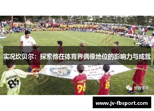 实况坎贝尔:探索他在体育界偶像地位的影响力与成就 实况坎贝尔:探索他在体育界偶像地位的影响力与成就