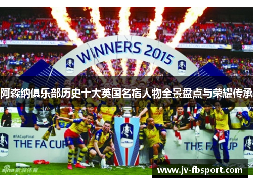 阿森纳俱乐部历史十大英国名宿人物全景盘点与荣耀传承