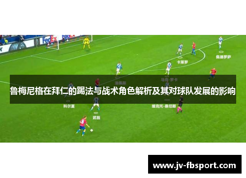 鲁梅尼格在拜仁的踢法与战术角色解析及其对球队发展的影响