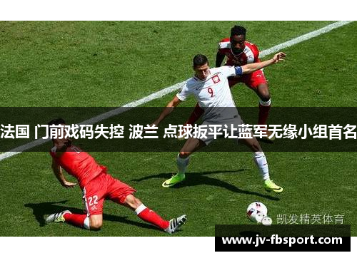 法国 门前戏码失控 波兰 点球扳平让蓝军无缘小组首名