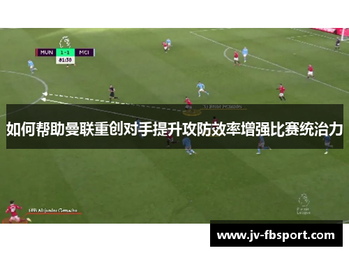 如何帮助曼联重创对手提升攻防效率增强比赛统治力