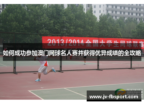 如何成功参加澳门网球名人赛并获得优异成绩的全攻略 如何成功参加澳门网球名人赛并获得优异成绩的全攻略