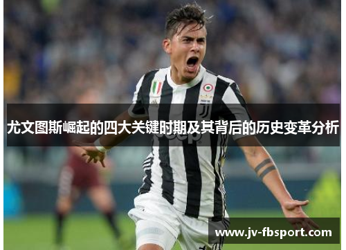 尤文图斯崛起的四大关键时期及其背后的历史变革分析 尤文图斯崛起的四大关键时期及其背后的历史变革分析