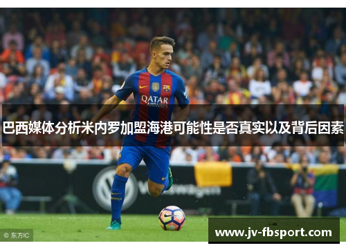 巴西媒体分析米内罗加盟海港可能性是否真实以及背后因素 巴西媒体分析米内罗加盟海港可能性是否真实以及背后因素