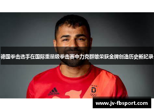 德国拳击选手在国际重量级拳击赛中力克群雄荣获金牌创造历史新纪录 德国拳击选手在国际重量级拳击赛中力克群雄荣获金牌创造历史新纪录