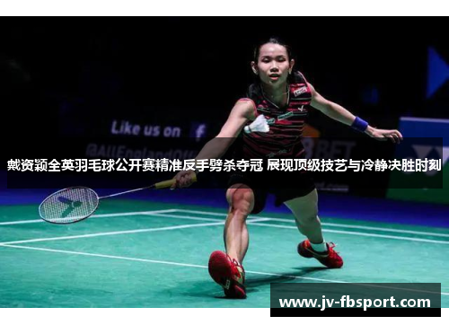 戴资颖全英羽毛球公开赛精准反手劈杀夺冠 展现顶级技艺与冷静决胜时刻