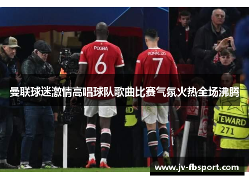 曼联球迷激情高唱球队歌曲比赛气氛火热全场沸腾