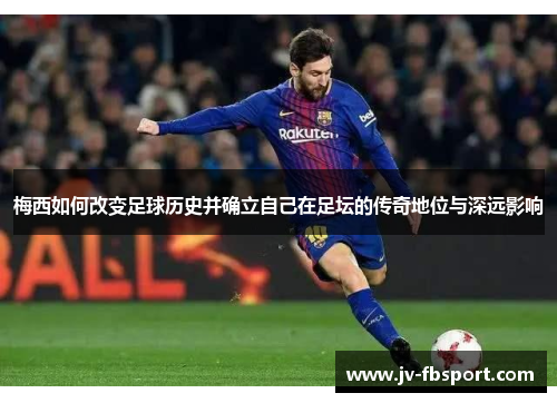 梅西如何改变足球历史并确立自己在足坛的传奇地位与深远影响