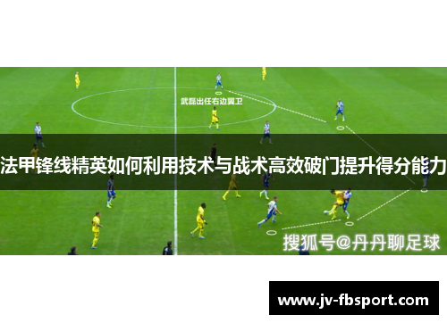 法甲锋线精英如何利用技术与战术高效破门提升得分能力