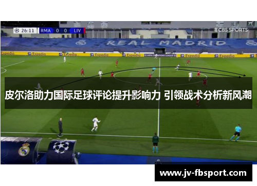 皮尔洛助力国际足球评论提升影响力 引领战术分析新风潮