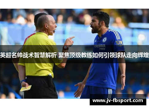 英超名帅战术智慧解析 聚焦顶级教练如何引领球队走向辉煌