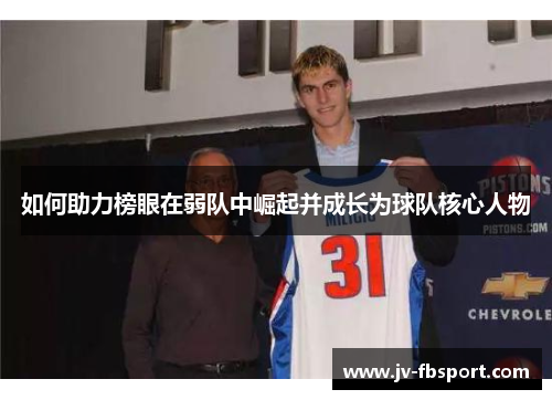 如何助力榜眼在弱队中崛起并成长为球队核心人物