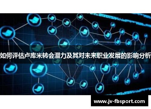 如何评估卢库米转会潜力及其对未来职业发展的影响分析