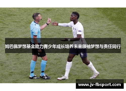 姆巴佩梦想基金助力青少年成长培养未来领袖梦想与责任同行