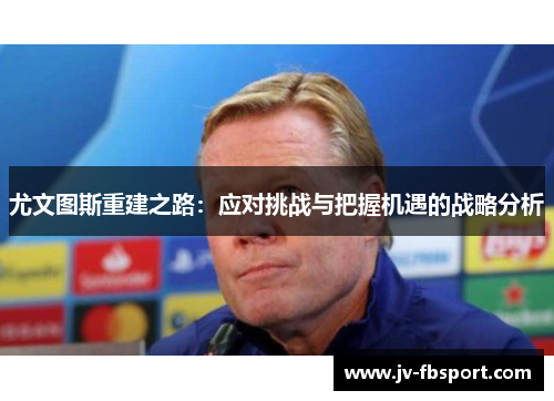 尤文图斯重建之路：应对挑战与把握机遇的战略分析