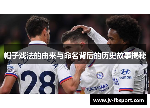 帽子戏法的由来与命名背后的历史故事揭秘