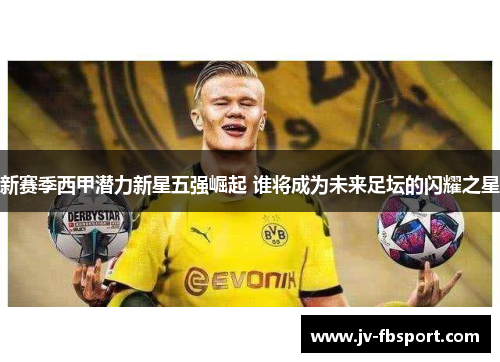 新赛季西甲潜力新星五强崛起 谁将成为未来足坛的闪耀之星