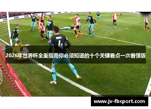 2026年世界杯全面指南你必须知道的十个关键看点一次看懂版