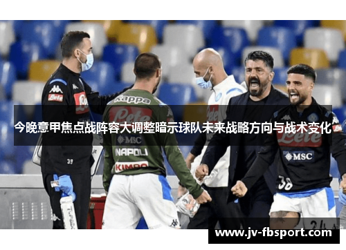 今晚意甲焦点战阵容大调整暗示球队未来战略方向与战术变化