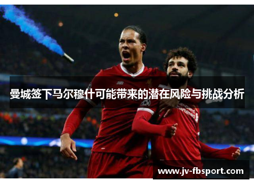 曼城签下马尔穆什可能带来的潜在风险与挑战分析