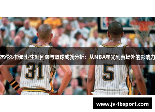 杰伦罗斯职业生涯回顾与篮球成就分析:从NBA星光到赛场外的影响力 杰伦罗斯职业生涯回顾与篮球成就分析:从NBA星光到赛场外的影响力