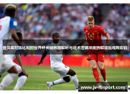 登贝莱对阵比利时世界杯关键数据解析与战术逻辑深度拆解背后成败密码