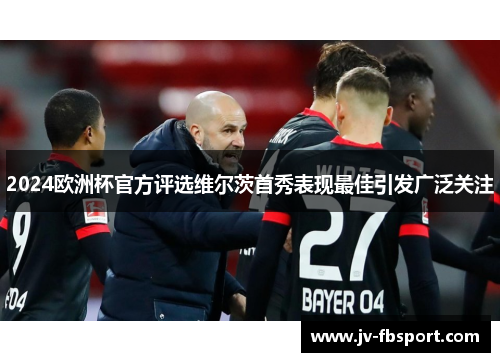 2024欧洲杯官方评选维尔茨首秀表现最佳引发广泛关注