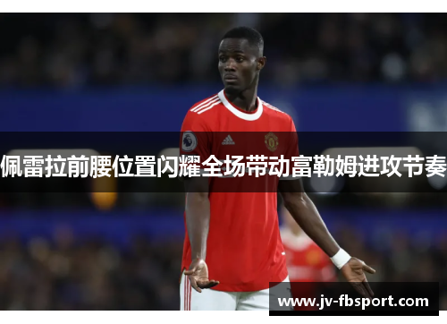 佩雷拉前腰位置闪耀全场带动富勒姆进攻节奏