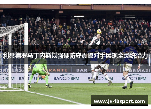 利桑德罗马丁内斯以强硬防守震慑对手展现全场统治力