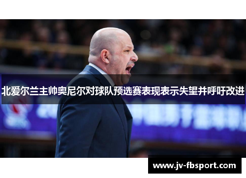 北爱尔兰主帅奥尼尔对球队预选赛表现表示失望并呼吁改进