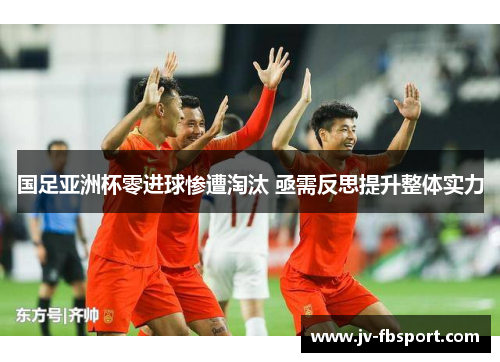 国足亚洲杯零进球惨遭淘汰 亟需反思提升整体实力
