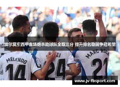 埃尔莫索西甲客场绝杀助球队全取三分 提升排名稳固争冠希望