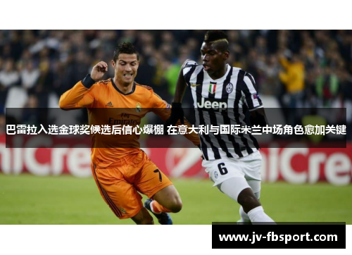 巴雷拉入选金球奖候选后信心爆棚 在意大利与国际米兰中场角色愈加关键