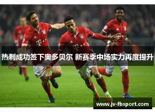 热刺成功签下奥多贝尔 新赛季中场实力再度提升