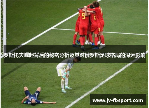 罗斯托夫崛起背后的秘密分析及其对俄罗斯足球格局的深远影响
