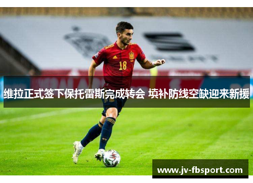 维拉正式签下保托雷斯完成转会 填补防线空缺迎来新援