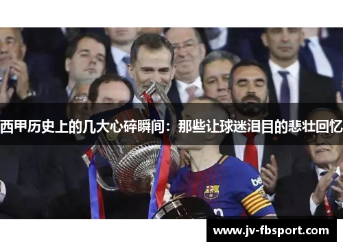 西甲历史上的几大心碎瞬间：那些让球迷泪目的悲壮回忆