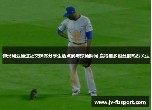 迪玛利亚通过社交媒体分享生活点滴与球场瞬间 赢得更多粉丝的热烈关注