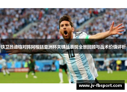 铁卫吕迪格对阵阿根廷亚洲杯关键战表现全景回顾与战术价值评析